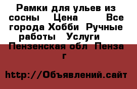 Рамки для ульев из сосны. › Цена ­ 15 - Все города Хобби. Ручные работы » Услуги   . Пензенская обл.,Пенза г.